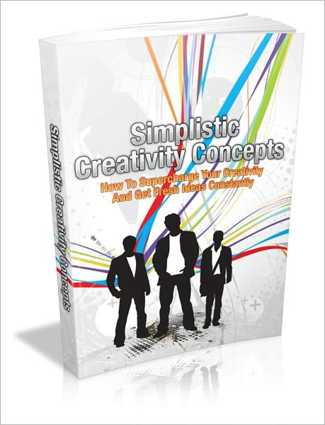 Simplistic Creativity Concepts - How To Supercharge Your Creativity And Get Fresh Ideas Constantly