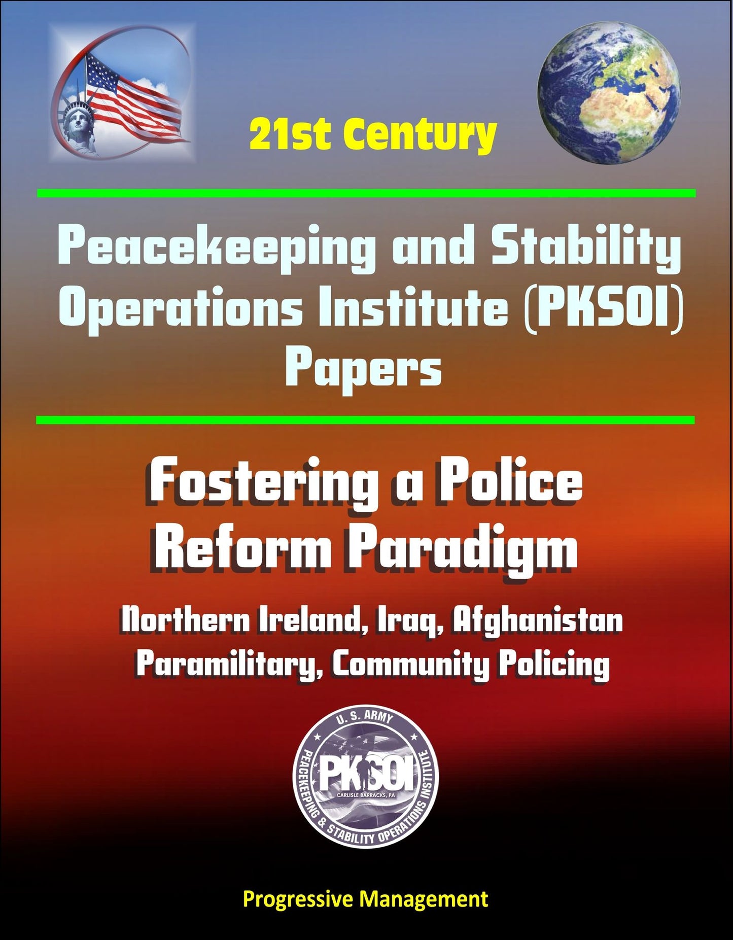 21st Century Peacekeeping and Stability Operations Institute (PKSOI) Papers - Fostering a Police Reform Paradigm - Northern Ireland, Iraq, Afghanistan, Paramilitary, Community Policing