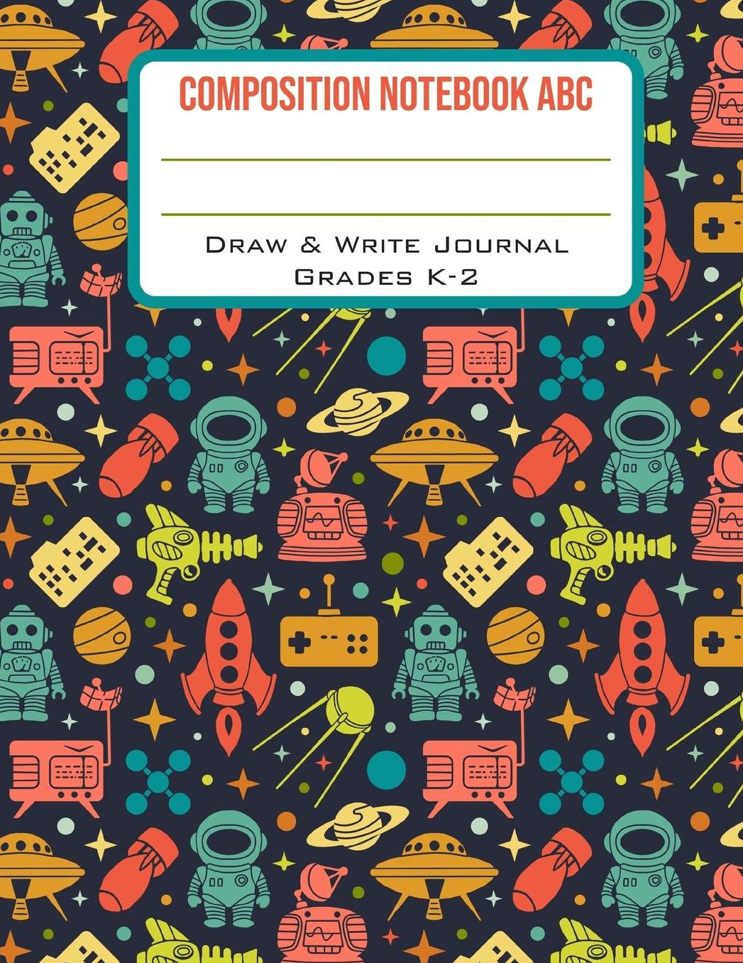 Composition Notebook ABC Draw & Write Journal Grades K-2: Cute Rocket Man Back to School Primary Composition Book Half Page Lined Paper with Drawing Space (8.5 x 11 Notebook)