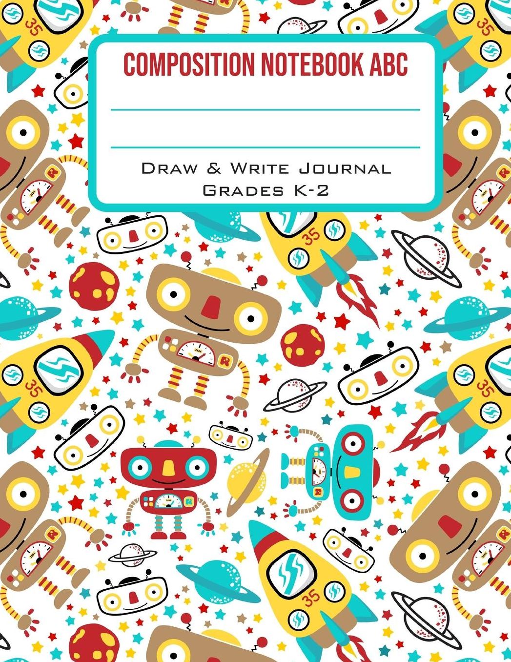 Composition Notebook ABC Draw & Write Journal Grades K-2: Cute Outer Space Robot Back to School Primary Composition Book Half Page Lined Paper with Drawing Space (8.5 x 11 Notebook)