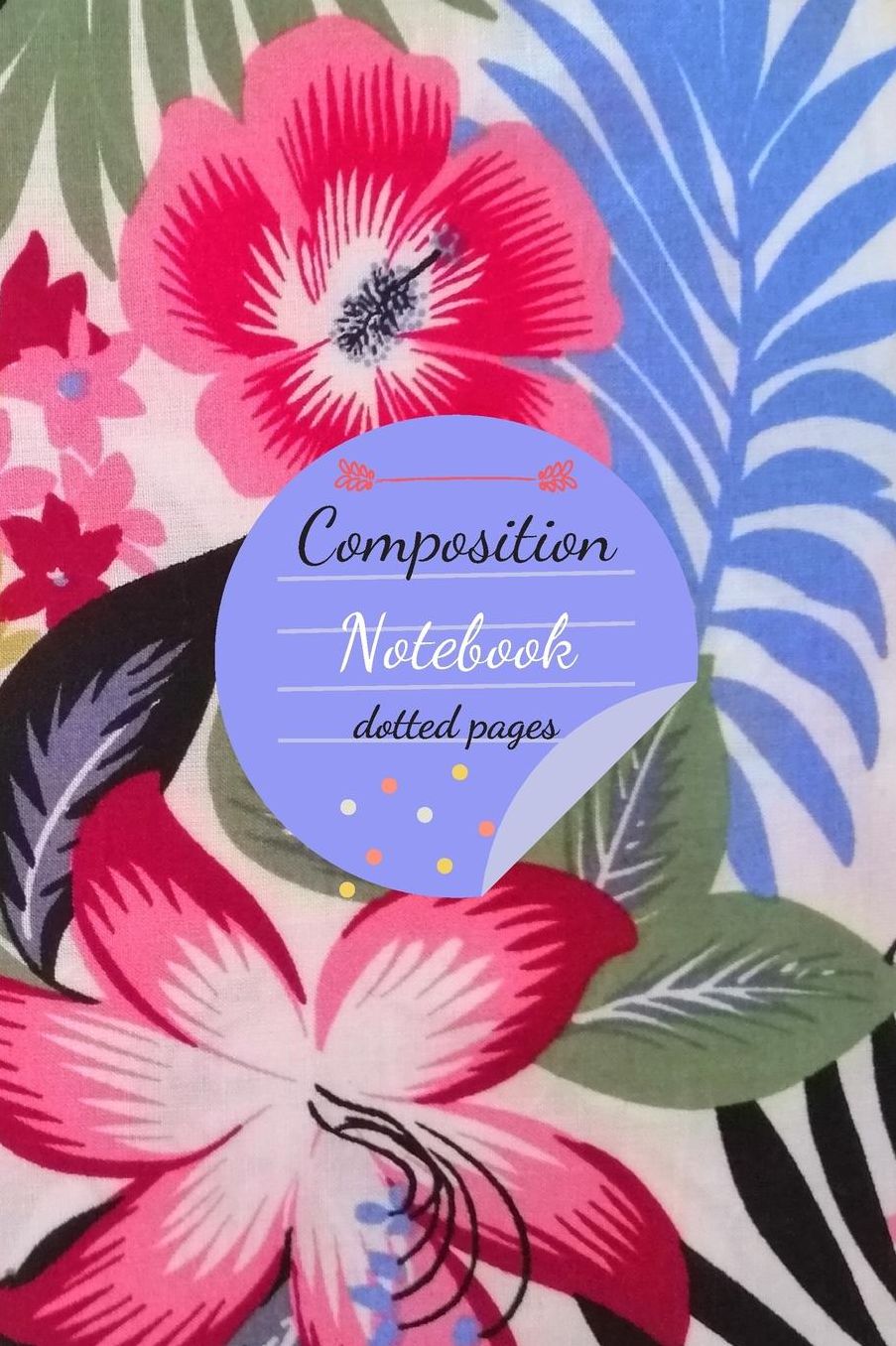 Composition Notebook Dotted Pages: Flower Cover Notebook, Dot Grid Notebook Flower Tropical, Dotted Notebook(110 Pages, dotted pages, 6 x 9)