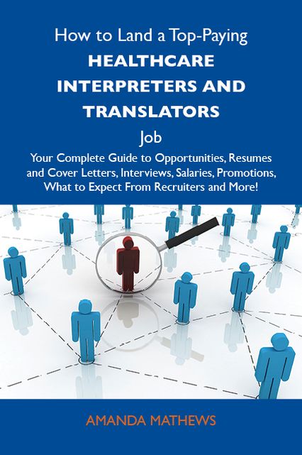 How to Land a Top-Paying Healthcare interpreters and translators Job: Your Complete Guide to Opportunities, Resumes and Cover Letters, Interviews, Salaries, Promotions, What to Expect From Recruiters and More