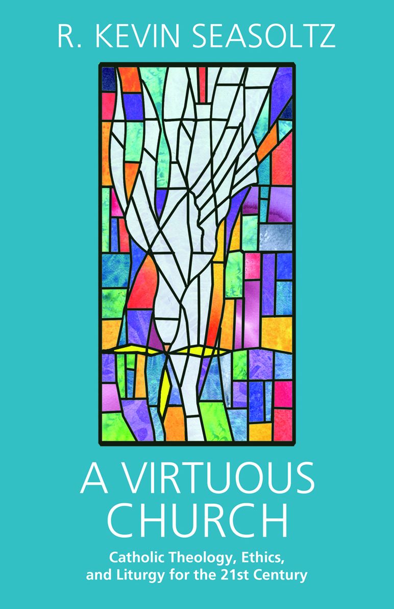 A Virtuous Church: Catholic Theology, Ethics, and Liturgy for the 21st Century