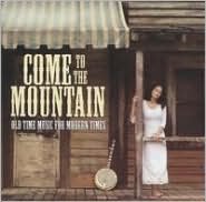 Come To The Mountain: Old Time Music For Modern Times