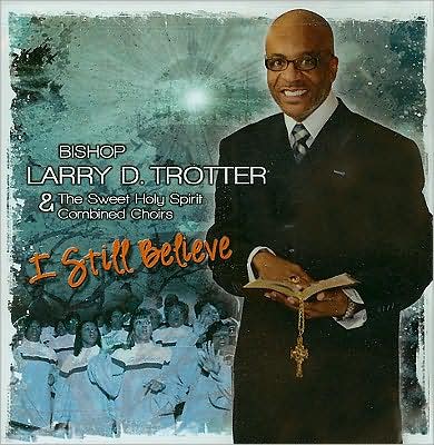 Bishop Larry D. Trotter & The Sweet Holy Spirit Combined Choirs: I Still Believe [CD/DVD]