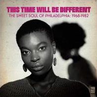 This Time Will Be Different: The Sweet Soul Of Philadelphia, 1968-1982