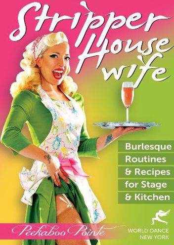 Peekaboo Pointe: Stripper House Wife - Burlesque Routines & Recipes For Stage & Kitchen