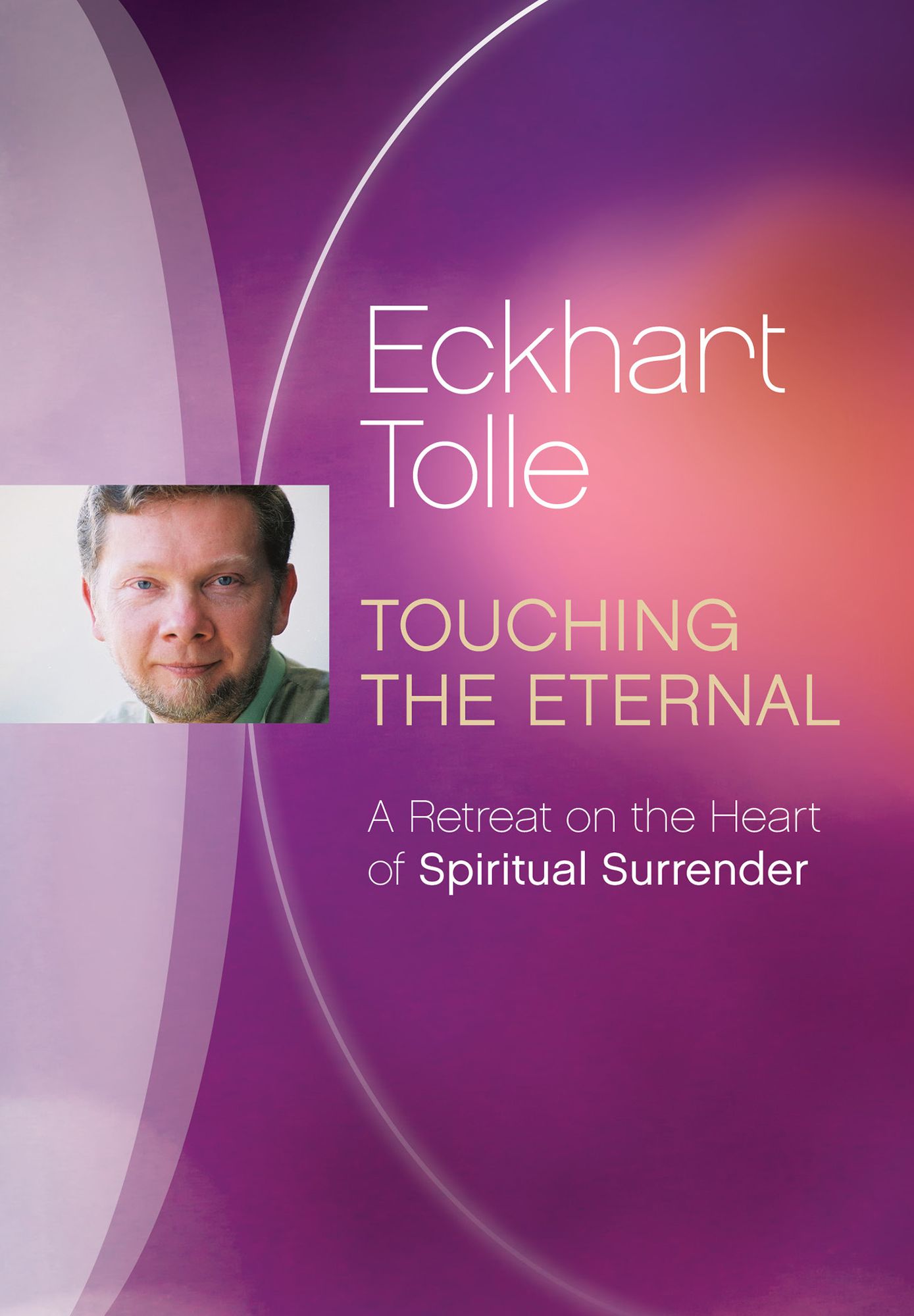 Eckhart Tolle: Touching the Eternal - A Retreat on the Heart of Spiritual Surrender