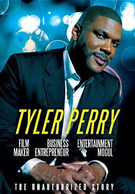 Tyler Perry: Film Maker, Business Entrepreneur, Entertainment Mogul - The Unauthorized Story