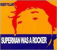 Superman Was A Rocker (Robert Pollard)