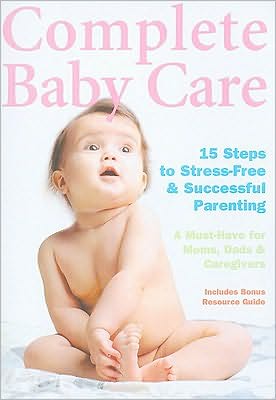 Complete Baby Care: Reassuring Step-By-Step Instruction for New Parents
