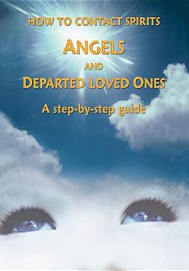 How to Contact Spirits, Angels and Departed Loved Ones: A Step-by-Step Guide