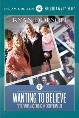 Dr. James Dobson: Wanting to Believe - Faith, Family & Finding an Exceptional Life