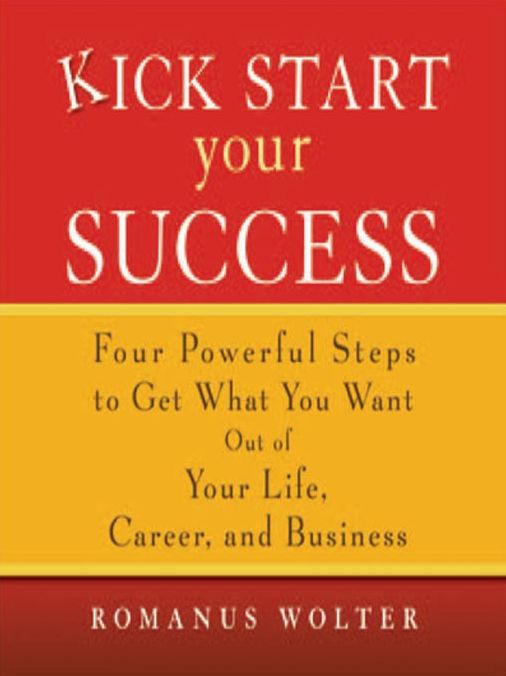 Kick Start Your Success: Four Powerful Steps to Get What You Want Out of Your Life, Career, and Business