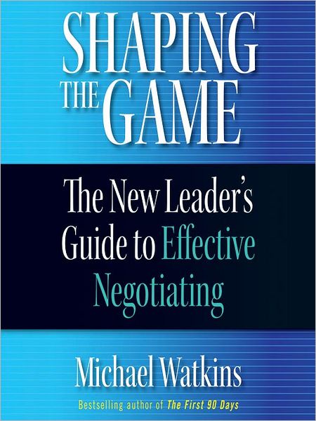 Shaping the Game: The New Leader's Guide to Effective Negotiating