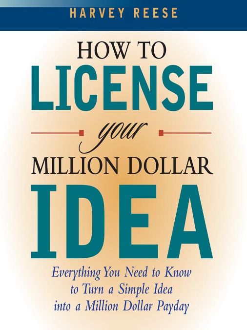 How to License Your Million Dollar Idea: Everything You Need to Know to Turn a Simple Idea into a Million Dollar Payday