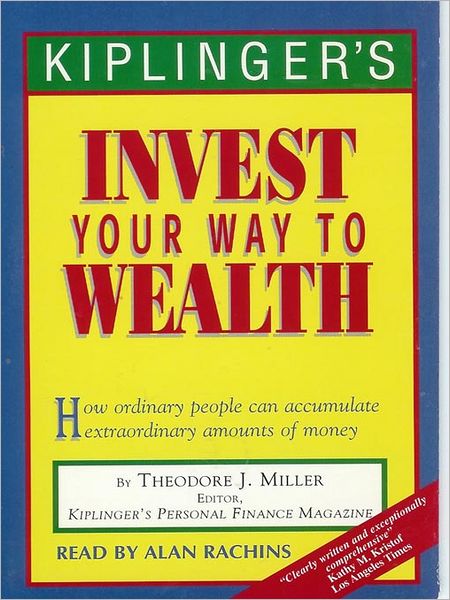 Kiplinger's Invest Your Way to Wealth: How Ordinary People Can Accumulate Extraordinary Amounts of Money