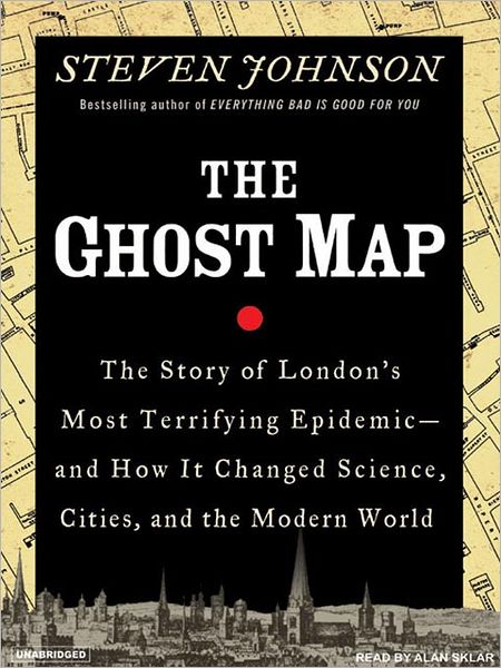 The Ghost Map: The Story of London's Most Terrifying Epidemic--and How It Changed Science, Cities, and the Modern World
