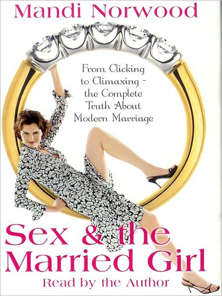 Sex and the Married Girl: From Clicking to Climaxing--The Complete Truth About Modern Marriage
