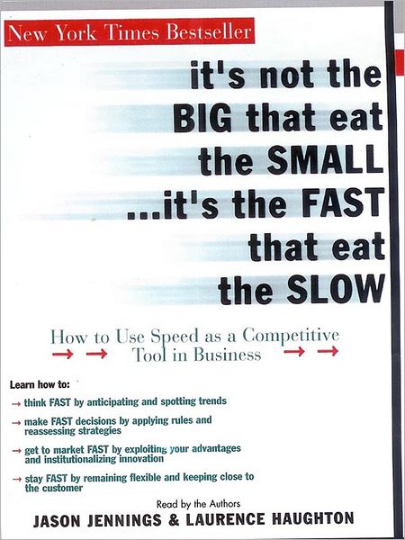 It's Not the Big That Eat the Small...It's the Fast That Eat the Slow: How to Use Speed as a Competitive Tool in Business