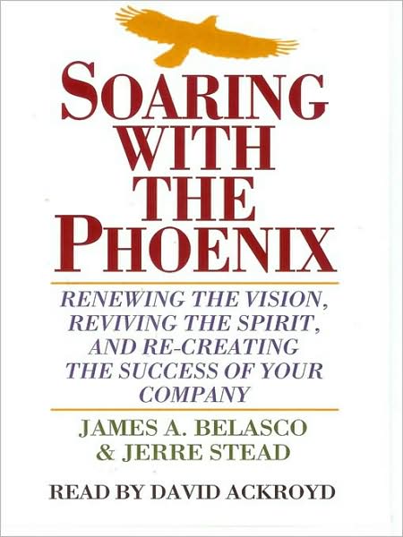 Soaring with the Phoenix: Renewing the Vision, Reviving the Spirit, and Re-Creating the Success of Your Company