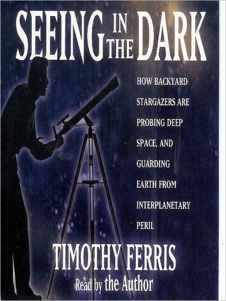 Seeing in the Dark: How Amateur Astronomers Are Discovering the Wonders of the Universe
