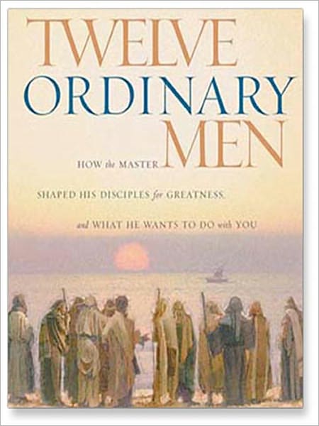 Twelve Ordinary Men: How the Master Shaped His Disciples for Greatness, and What He Wants to Do with You