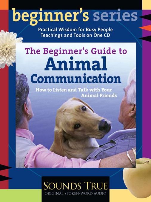 The Beginner's Guide to Animal Communication: How to Listen and Talk With Your Animal Friends