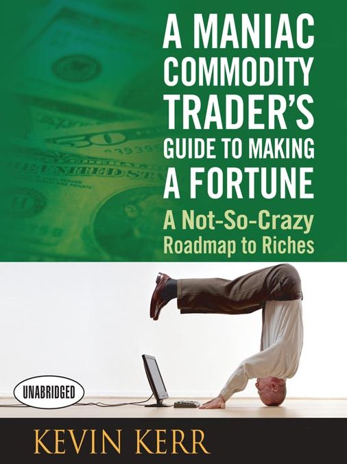 A Maniac Commodity Trader's Guide to Making a Fortune: A Not-So-Crazy Roadmap to Riches