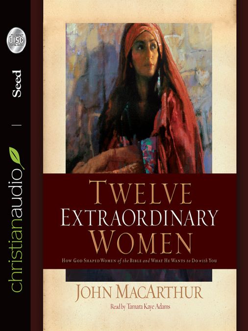 Twelve Extraordinary Women: How God Shaped Women of the Bible, and What He Wants to Do with You