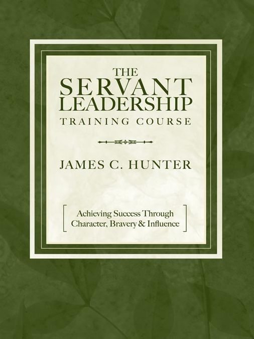 The Servant Leadership Training Course: Achieving Success through Character, Bravery & Influence