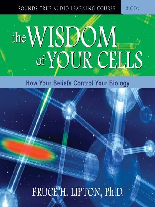 The Wisdom of Your Cells: How Your Beliefs Control Your Biology