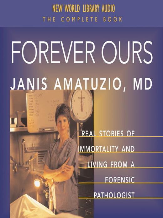 Forever Ours: Real Stories of Immortality and Living From A Forensic Pathologist