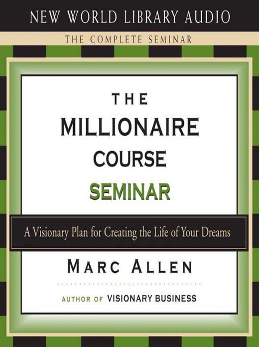 The Millionaire Course Seminar: A Visionary Plan for Creating the Life of Your Dreams