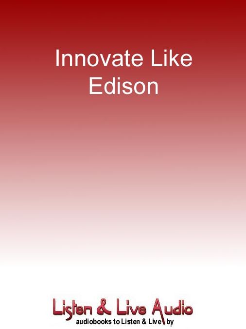 Innovate Like Edison: The Success System of America's Greatest Inventor