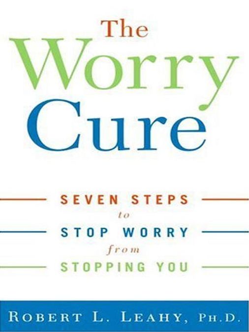 The Worry Cure: Seven Steps To Stop Worry From Stopping You