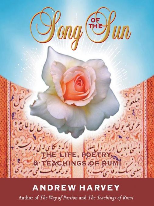 Song of the Sun: The Life, Poetry, and Teachings of Rumi