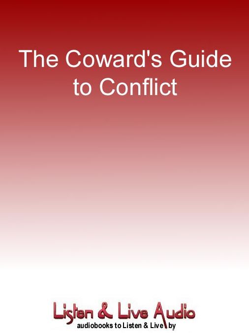 The Coward's Guide to Conflict: Empowering Solutions for Those Who Would Rather Run Than Fight