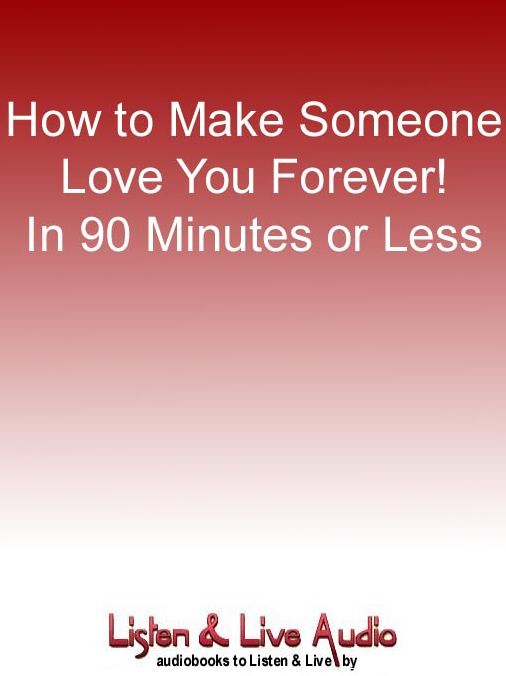 How to Make Someone Love You Forever!: In 90 Minutes or Less