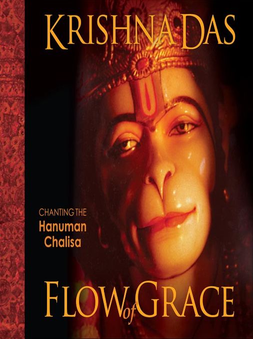 Flow of Grace: Chanting the Hanuman Chalisa, Entering Into the Presence of the Powerful, Compassionate Being Known as Hanuman