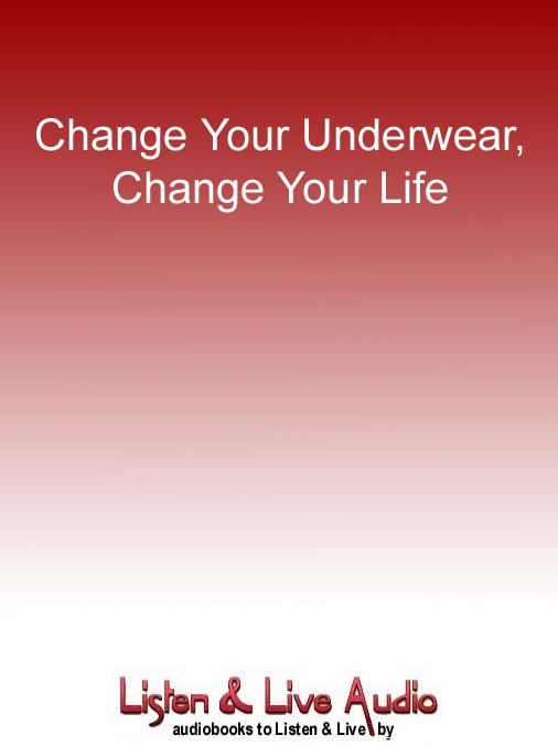 Change Your Underwear, Change Your Life: Quick & Easy Ways to Make Your Life Fun, Exciting & Vibrant