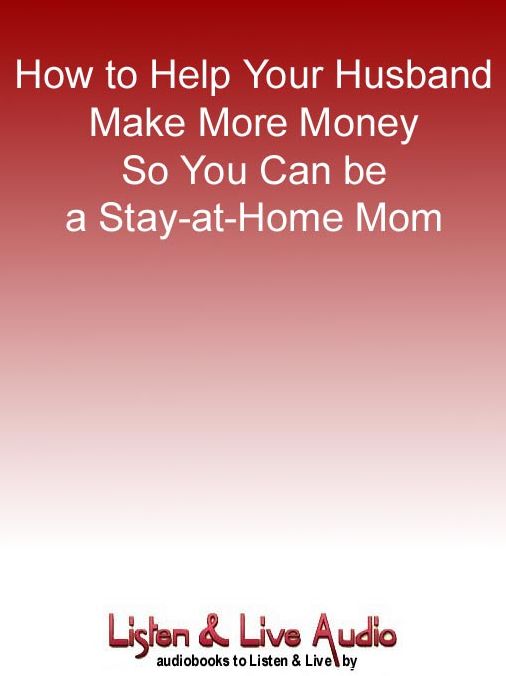 How to Help Your Husband Make More Money So You Can be a Stay-at-Home Mom