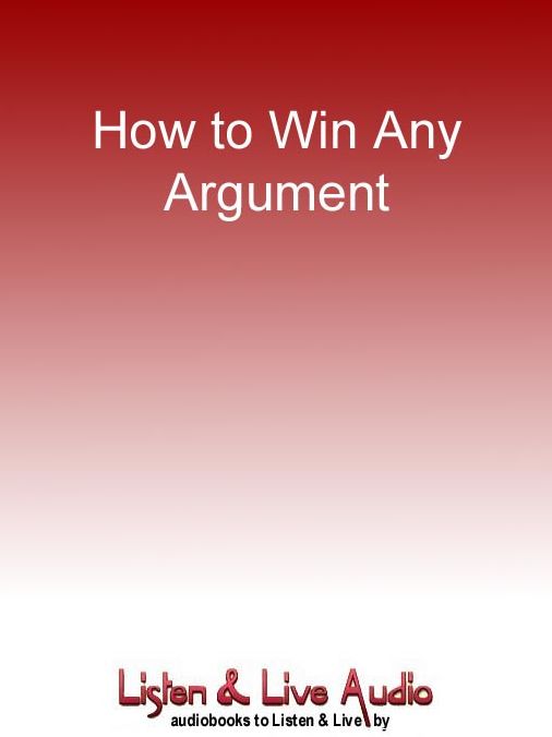 How to Win Any Argument: Without Raising Your Voice, Losing Your Cool, or Coming To Blows