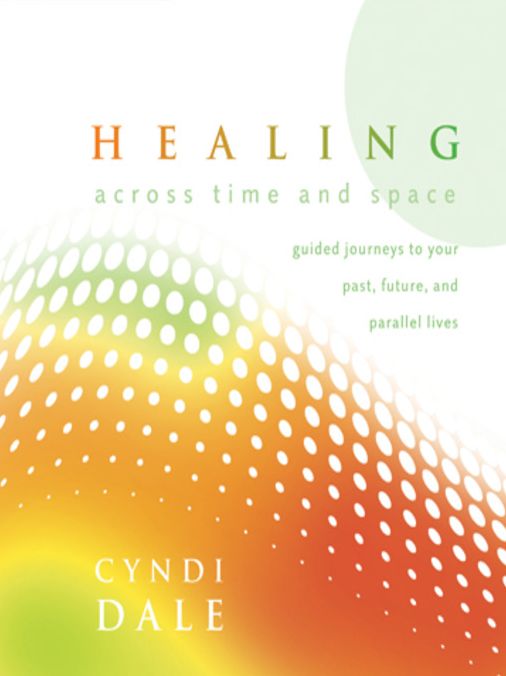 Healing Across Time and Space: Guided Journeys to Your Past, Future, and Parallel Lives
