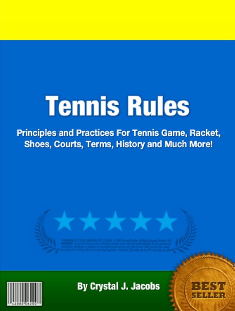 Tennis Rules: Principles and Practices For Tennis Game, Racket, Shoes, Courts, Terms, History and Much More!
