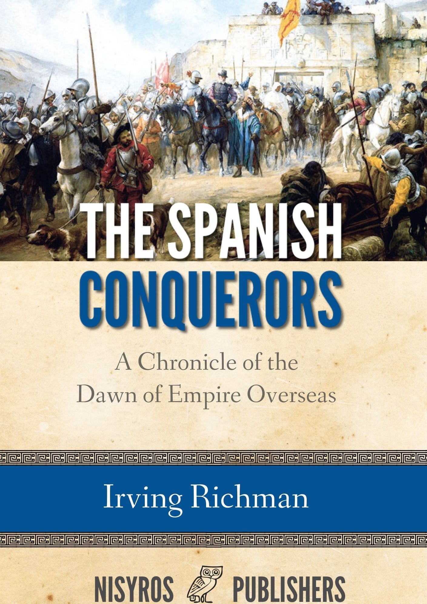 The Spanish Conquerors, A Chronicle of the Dawn of Empire Overseas