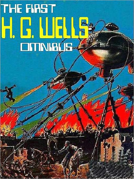 The First H. G. Wells Omnibus: Invisible Man; War of the Worlds; Island of Dr. Moreau