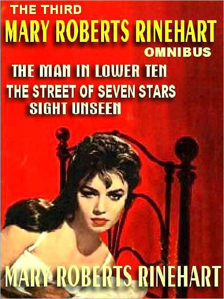 The Third Mary Roberts Rinehart Omnibus: The Man in Lower Ten; The Street of Seven Stars; Sight Unseen