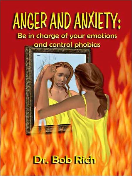 Anger and Anxiety: Be in Charge of Your Emotions and Control Phobias