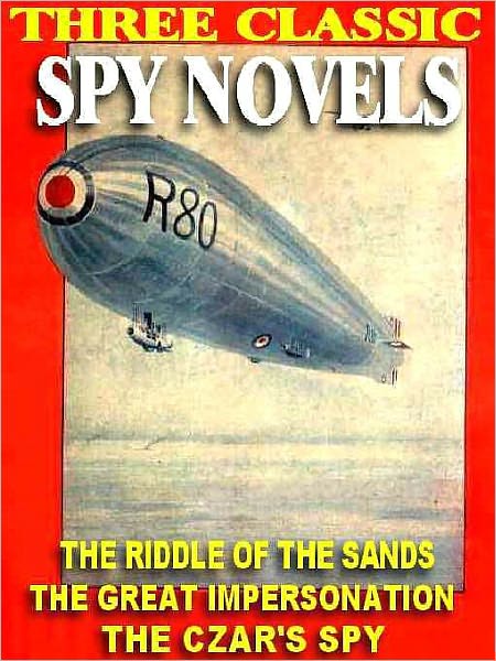 Three Classic Spy Novels: Riddle of the Sands; The Great Impersonation; The Czar's Spy